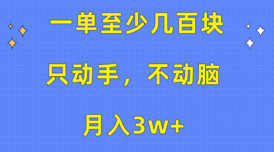 （10356期）一单至少几百块，只动手不动脑，月入3w+。看完就能上手，保姆级教程-就去找资源网