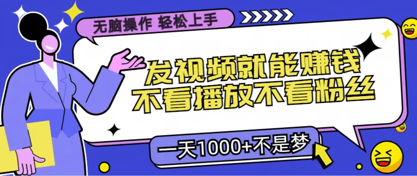 无脑操作，发视频就能赚钱，不看播放不看粉丝，小白轻松上手，一天1000+不是梦-就去找资源网