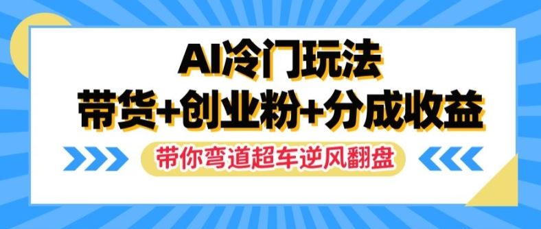 AI冷门玩法,带货+创业粉+分成收益,带你弯道超车,实现逆风翻盘【揭秘】-就去找资源网