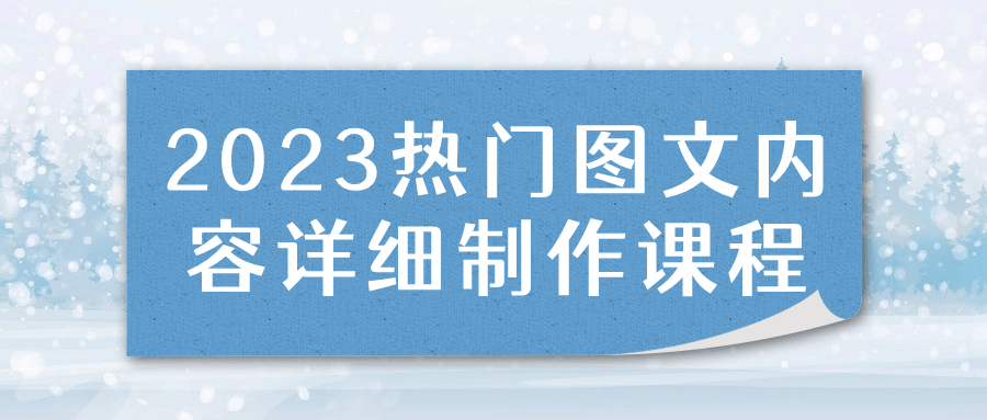 2023热门图文内容详细制作课程-就去找资源网