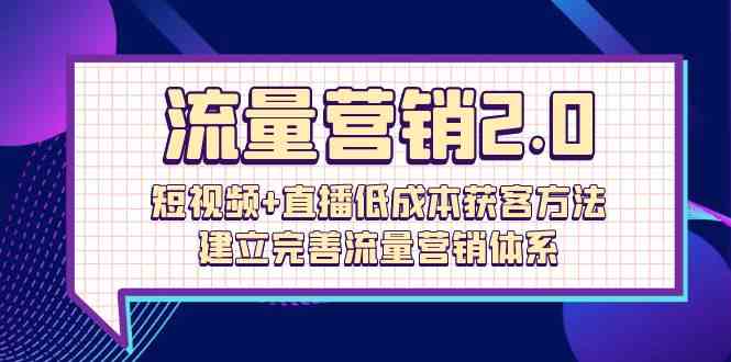 流量营销2.0：短视频+直播低成本获客方法，建立完善流量营销体系（72节）-就去找资源网