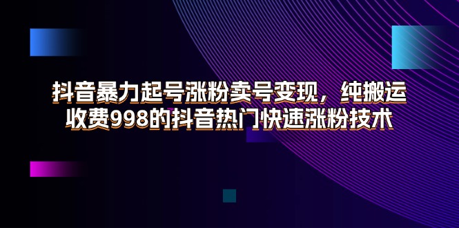(11656期)抖音暴力起号涨粉卖号变现,纯搬运,收费998的抖音热门快速涨粉技术-就去找资源网