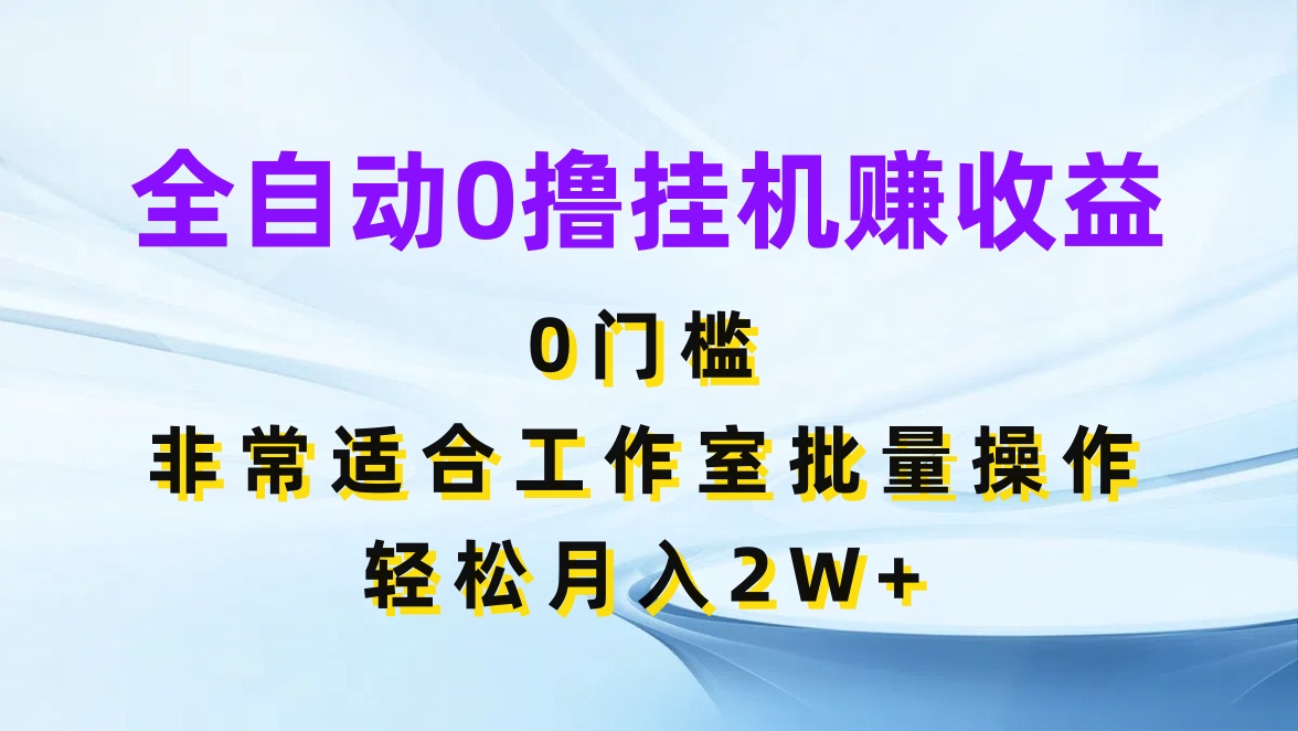 全自动0撸挂机赚收益，0门槛，适合工作室批量操作，轻松月入2W+-就去找资源网