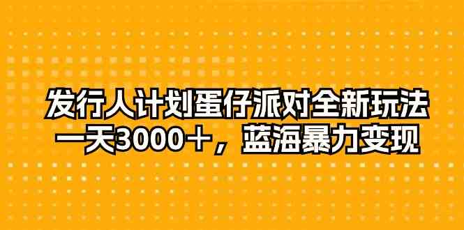 (10167期)发行人计划蛋仔派对全新玩法,一天3000+,蓝海暴力变现-就去找资源网