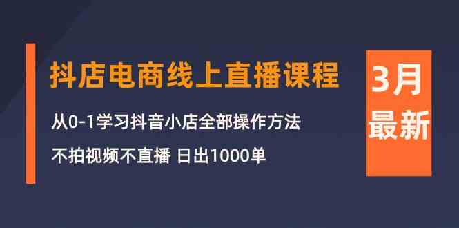 （10140期）3月抖店电商线上直播课程：从0-1学习抖音小店，不拍视频不直播 日出1000单-就去找资源网