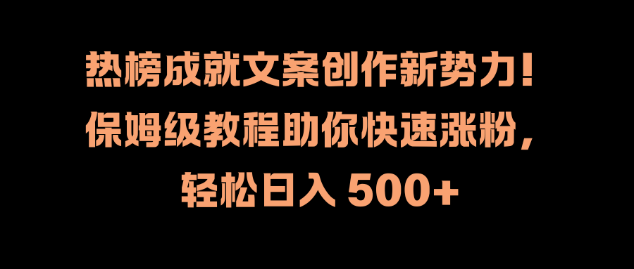 热榜成就文案创作新势力！保姆级教程助你快速涨粉，轻松日入 500+-就去找资源网
