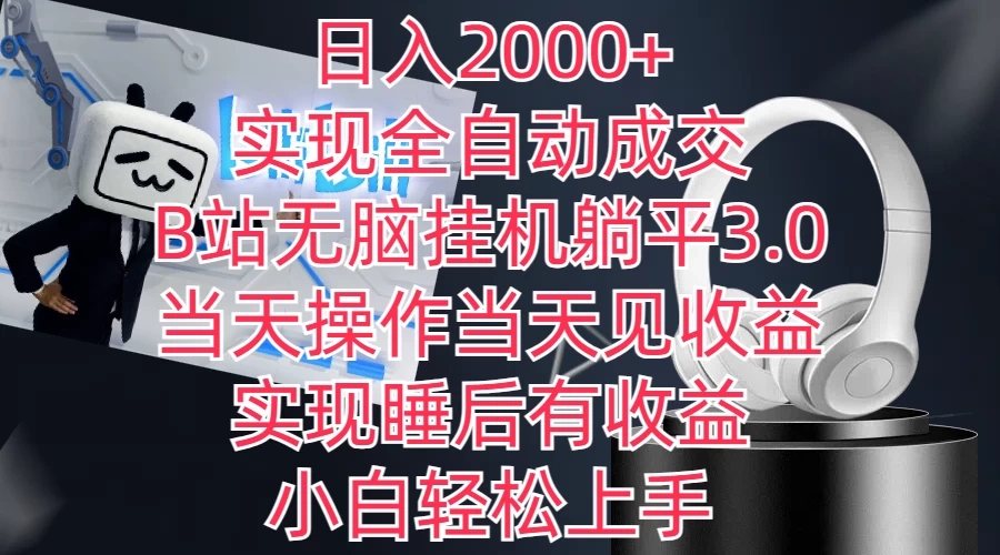 日入2000+，实现全自动成交，B站无脑挂机躺平3.0，当天操作当天见收益，实现睡后有收益，小白轻松上手-就去找资源网
