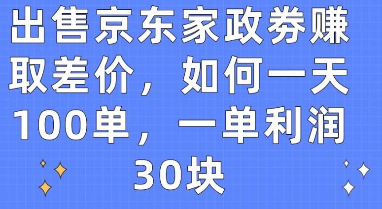 出售京东家政劵赚取差价,如何一天100单,一单利润30块【揭秘】-就去找资源网