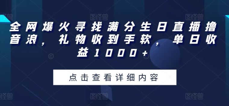 全网爆火寻找满分生日直播撸音浪,礼物收到手软,单日收益1000+【揭秘】-就去找资源网