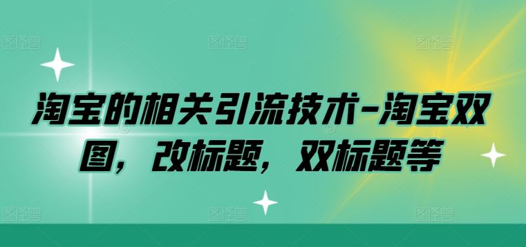 淘宝的相关引流技术-淘宝双图，改标题，双标题等-就去找资源网