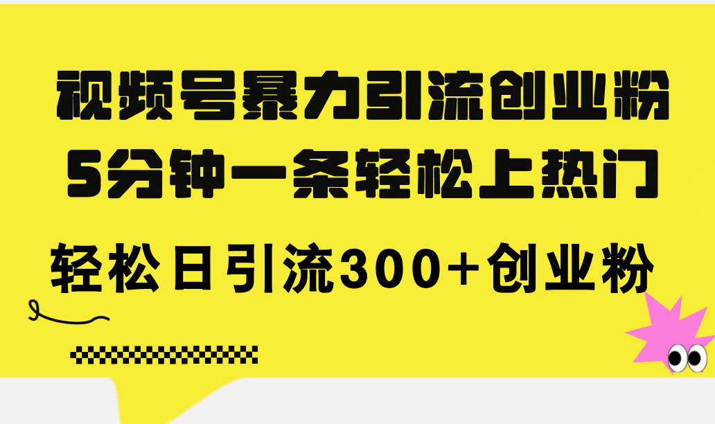 （11754期）视频号暴力引流创业粉，5分钟一条轻松上热门，轻松日引流300+创业粉-就去找资源网