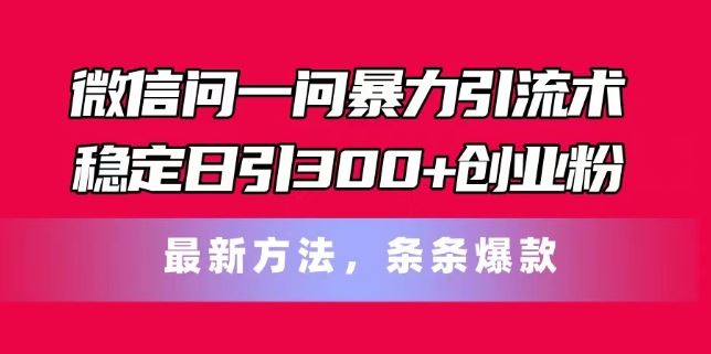 微信问一问暴力引流术，稳定日引300+创业粉，最新方法，条条爆款【揭秘】-就去找资源网