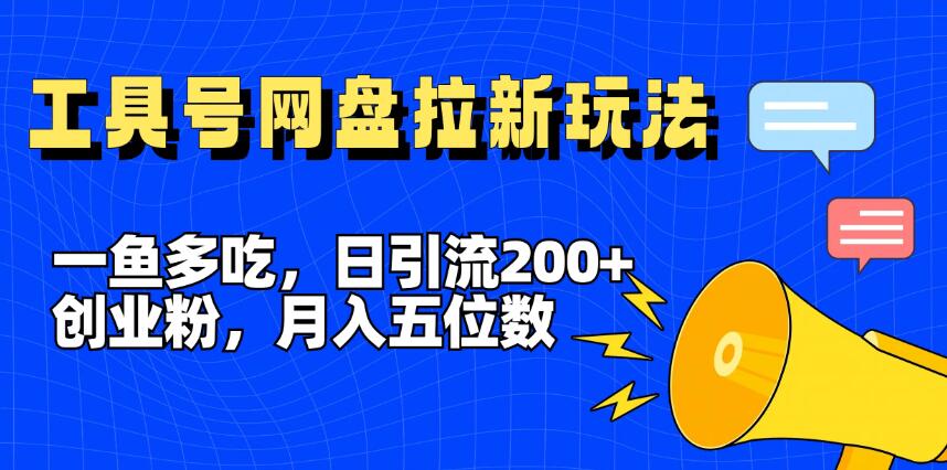一鱼多吃，日引流200+创业粉，全平台工具号，网盘拉新新玩法月入5位数-就去找资源网