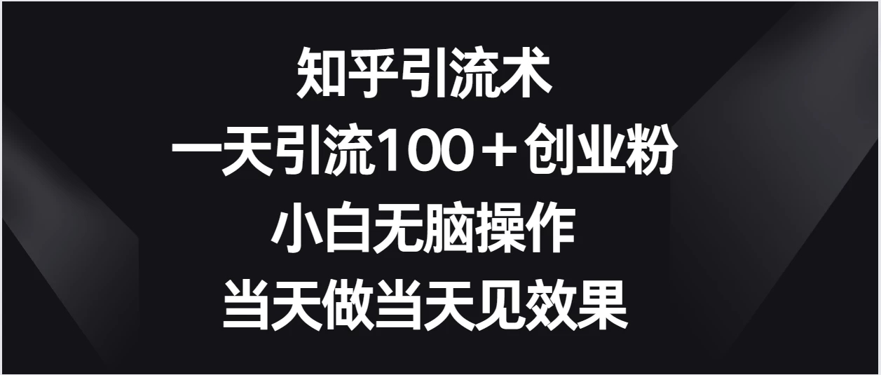 知乎引流术，一天引流100＋创业粉，小白无脑操作，当天做当天见效果-就去找资源网