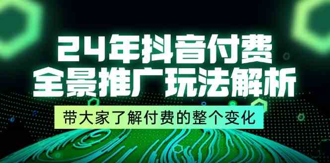 24年抖音付费全景推广玩法解析，带大家了解付费的整个变化 (9节课)-就去找资源网