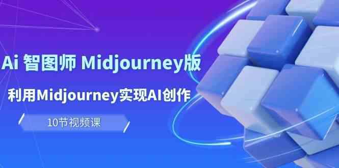 （10066期）玩赚Ai 智图师 Midjourney版：利用Midjourney实现AI创作及变现（10节课）-就去找资源网