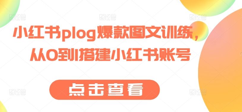 小红书plog爆款图文训练,从0到1搭建小红书账号-就去找资源网