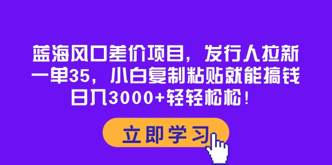 （10272期）蓝海风口差价项目，发行人拉新，一单35，小白复制粘贴就能搞钱！日入30…-就去找资源网