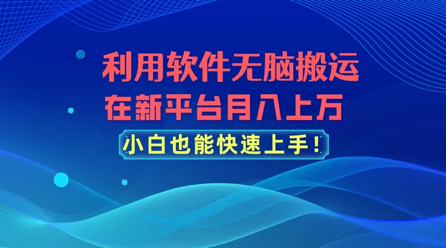 利用软件无脑搬运,在新平台月入上万,小白也能快速上手-就去找资源网