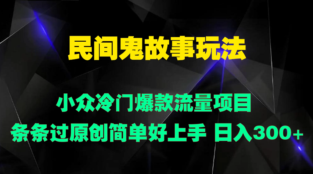 民间鬼故事玩法 小众冷门爆款流量项目 条条过原创，简单好上手 日入300+-就去找资源网