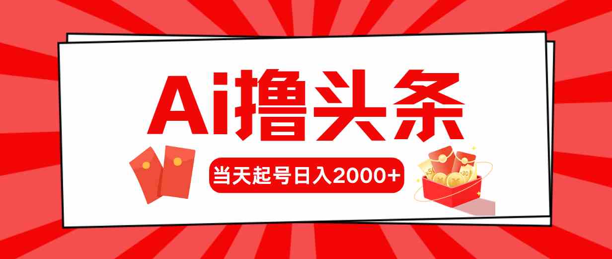 (10191期)Ai撸头条,当天起号,第二天见收益,日入2000+-就去找资源网