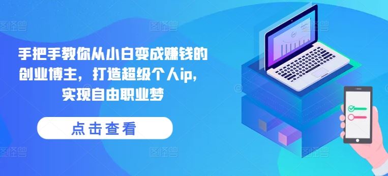 手把手教你从小白变成赚钱的创业博主,打造超级个人ip,实现自由职业梦-就去找资源网