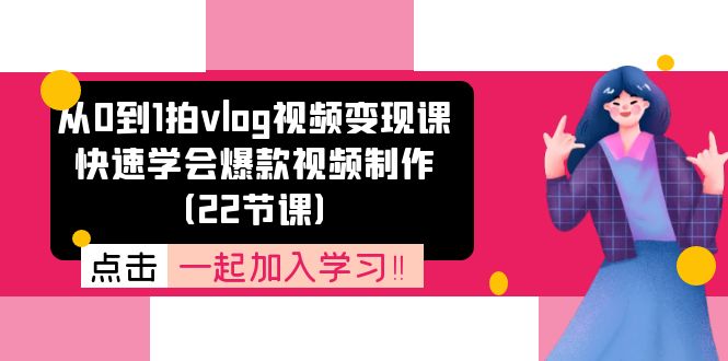 从0到1拍vlog视频变现课：快速学会爆款视频制作（22节课）-就去找资源网