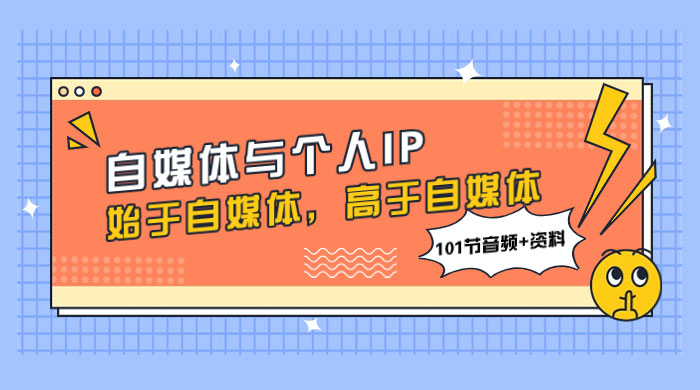 自媒体与个人 IP，始于自媒体，高于自媒体（101 节音频+资料）-就去找资源网
