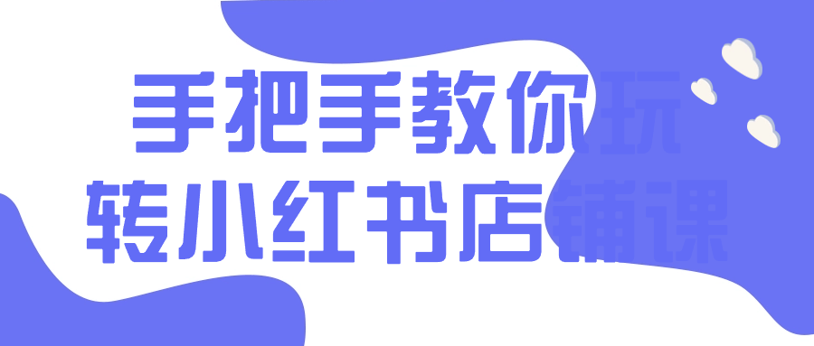 手把手教你玩转小红书店铺课-就去找资源网