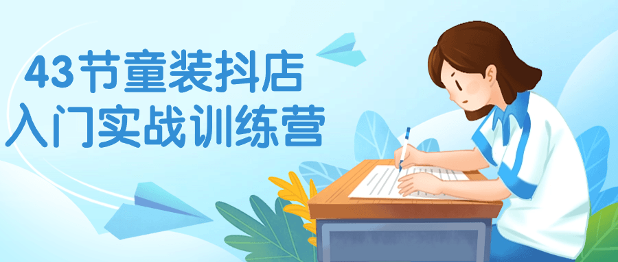 43节童装抖店入门实战训练营-就去找资源网