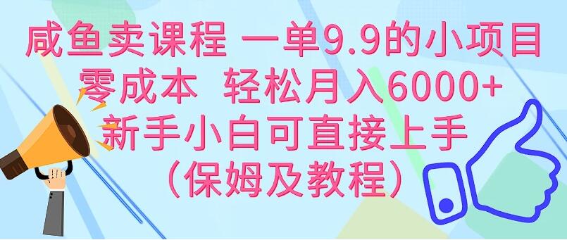 咸鱼卖课程 一单9.9的小项目 零成本 轻松月入6000+新手小白可直接上手(保姆级教程)-就去找资源网