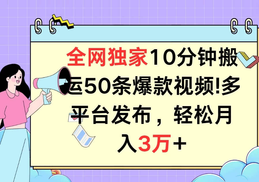 全网独家10分钟搬运50条爆款视频!多平台发布,轻松月入3万+-就去找资源网
