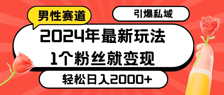 2024年最新男性赛道玩法，引爆私域流量，1个粉丝就变现，轻松日入2000+-就去找资源网
