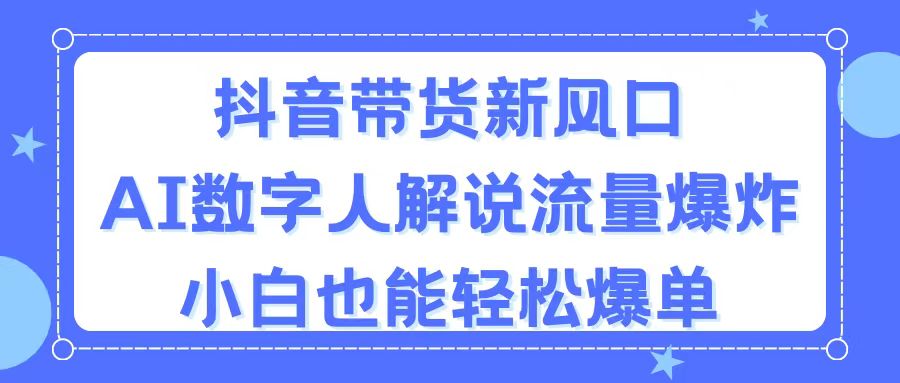(11401期)抖音带货新风口,AI数字人解说,流量爆炸,小白也能轻松爆单-就去找资源网
