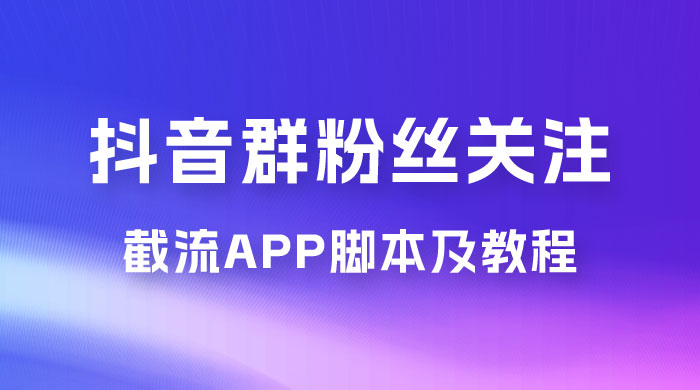 抖音群粉丝关注截流 App 脚本及教程-就去找资源网