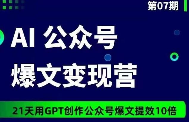 AI公众号爆文变现营07期，21天用GPT创作爆文提效10倍-就去找资源网
