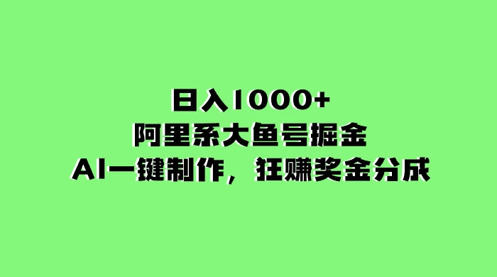 日入 1000+ 的阿里系大鱼号掘金,AI 一键制作,狂赚奖金分成-就去找资源网