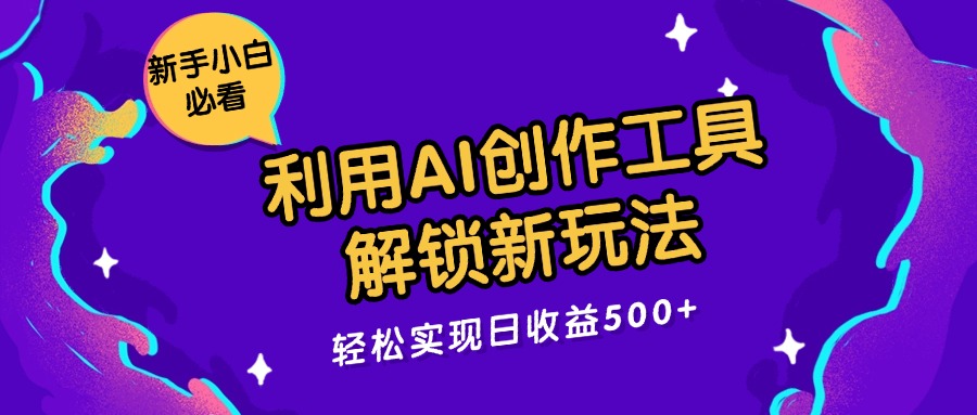 利用AI创作工具，解锁新玩法，轻松实现日收益300+-就去找资源网