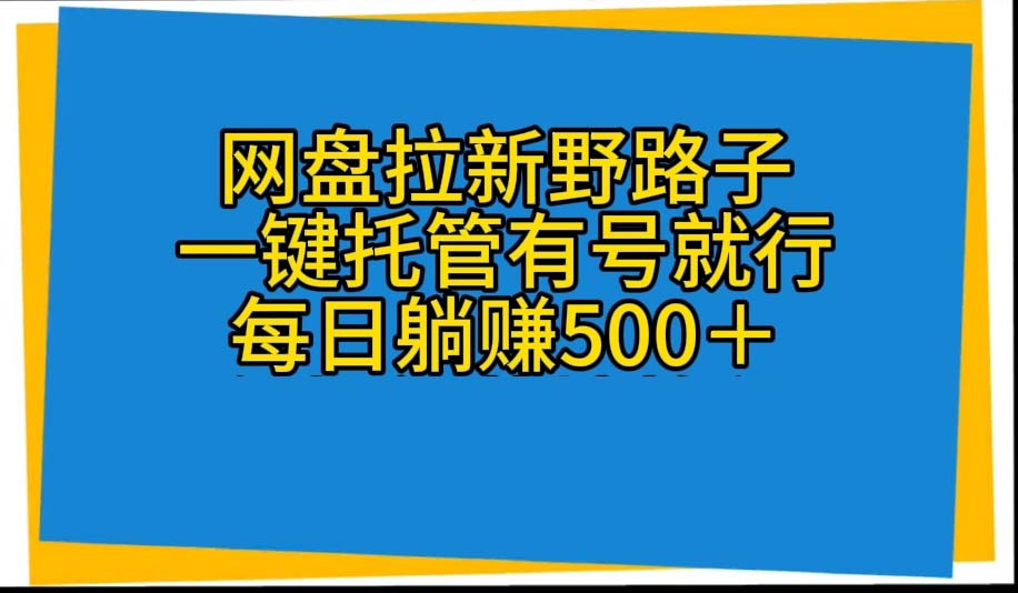 (10468期)网盘拉新野路子,一键托管有号就行,全自动代发视频,每日躺赚500+-就去找资源网