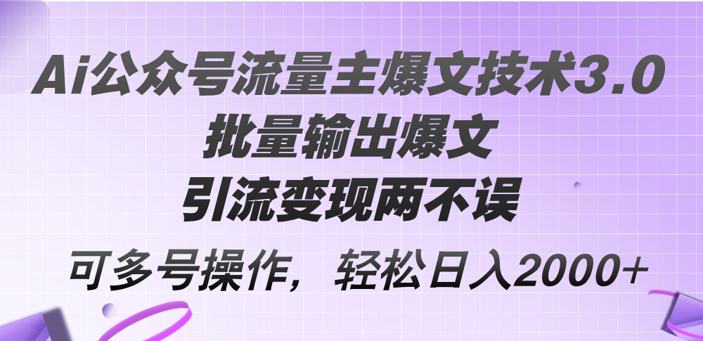 （12051期）Ai公众号流量主爆文技术3.0，批量输出爆文，引流变现两不误，多号操作…-就去找资源网