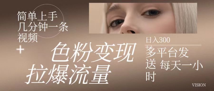 色粉变现,拉爆流量,简单上手几分钟一条视频,多平台发送每天一小时,日入300+-就去找资源网