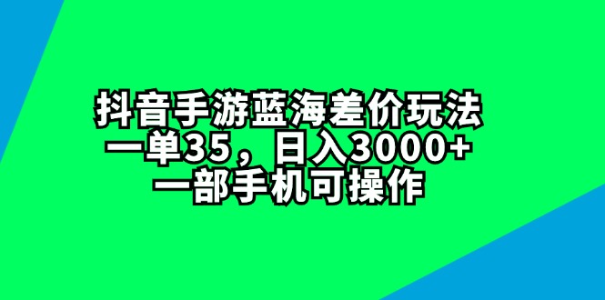 （11714期）抖音手游蓝海差价玩法，一单35，日入3000+，一部手机可操作-就去找资源网