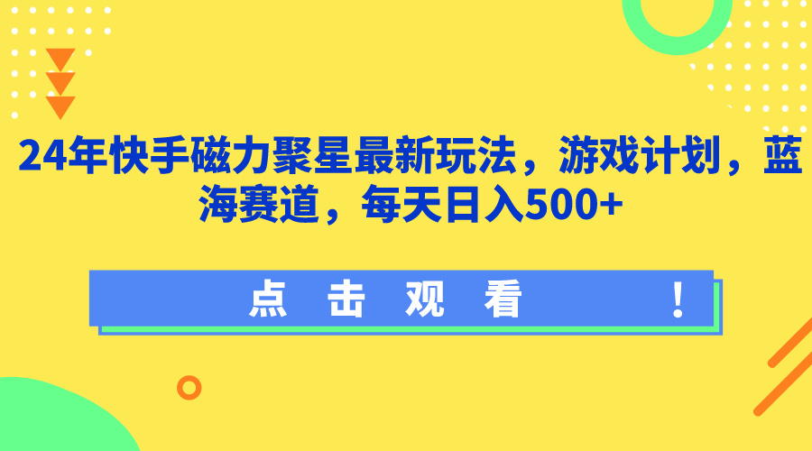 24年快手磁力聚星最新玩法，游戏计划，蓝海赛道，每天日入500+-就去找资源网