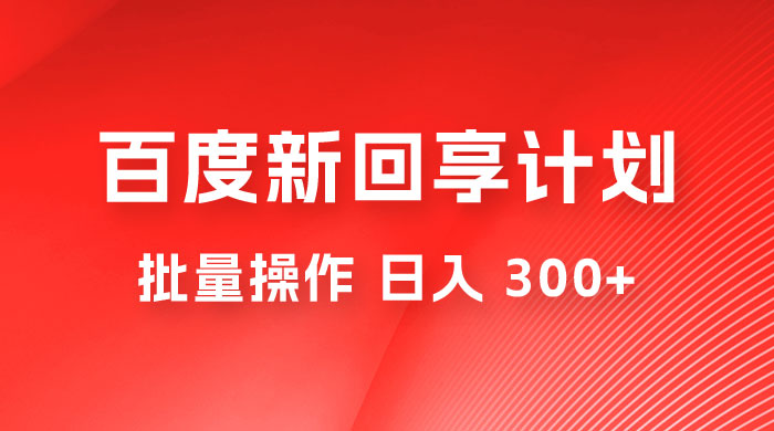 百度新回享激励计划，持久性的项目，可批量操作轻松日入 300+-就去找资源网