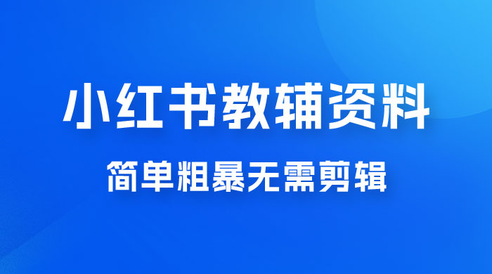 小红书教辅资料掘金，热门蓝海项目，简单粗暴无需剪辑，新手小白也能月入 1W+-就去找资源网