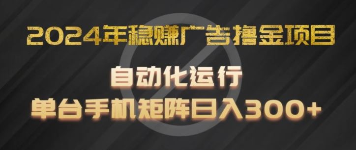 2024年稳赚广告撸金项目，全程自动化运行，单台手机就可以矩阵操作，日入300+【揭秘】-就去找资源网