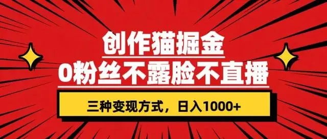 创作猫掘金，0 粉丝不直播不露脸，三种变现方式，小白轻松上手，保姆级实操教程（附资料）-就去找资源网
