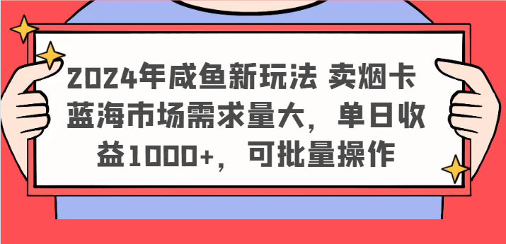 2024年咸鱼新玩法 卖烟卡 蓝海市场需求量大,单日收益1000+,可批量操作-就去找资源网