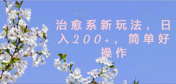 治愈系新玩法，日入200+，简单好操作【揭秘】-就去找资源网