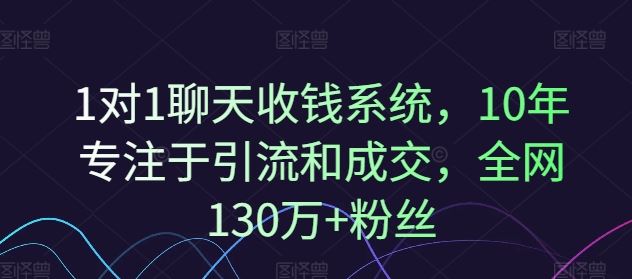 1对1聊天收钱系统，10年专注于引流和成交，全网130万+粉丝-就去找资源网